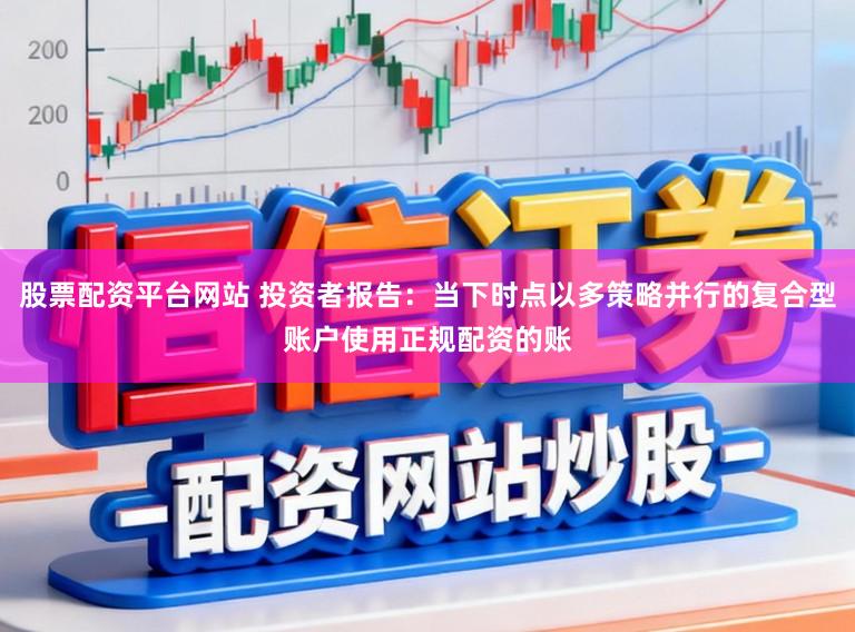 股票配资平台网站 投资者报告：当下时点以多策略并行的复合型账户使用正规配资的账