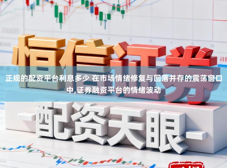 正规的配资平台利息多少 在市场情绪修复与回落并存的震荡窗口中，证券融资平台的情绪波动