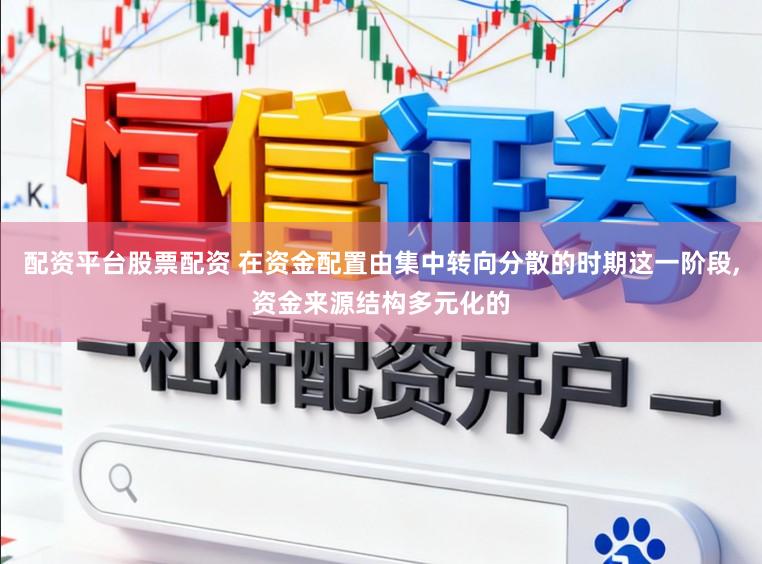 配资平台股票配资 在资金配置由集中转向分散的时期这一阶段，资金来源结构多元化的