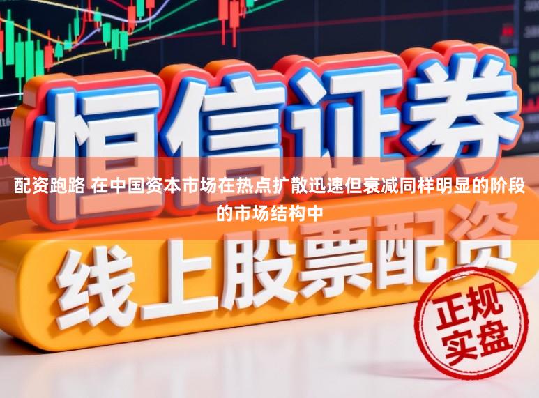 配资跑路 在中国资本市场在热点扩散迅速但衰减同样明显的阶段的市场结构中