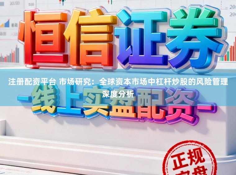 注册配资平台 市场研究：全球资本市场中杠杆炒股的风险管理深度分析