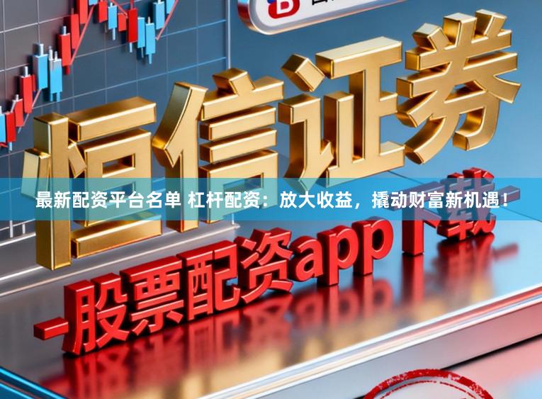最新配资平台名单 杠杆配资:放大收益,撬动财富新机遇!
