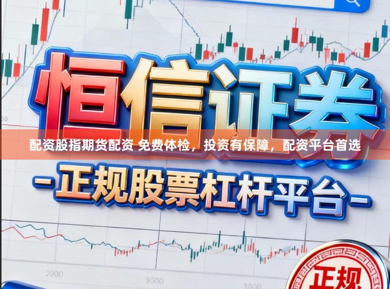 配资股指期货配资 免费体检,投资有保障,配资平台首选