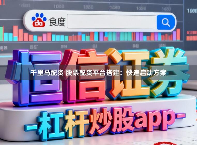 千里马配资 股票配资平台搭建:快速启动方案