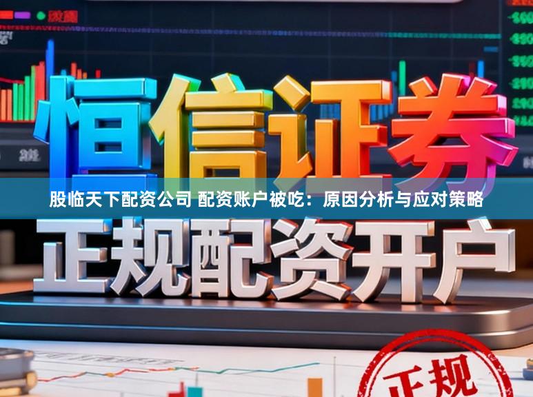 股临天下配资公司 配资账户被吃：原因分析与应对策略