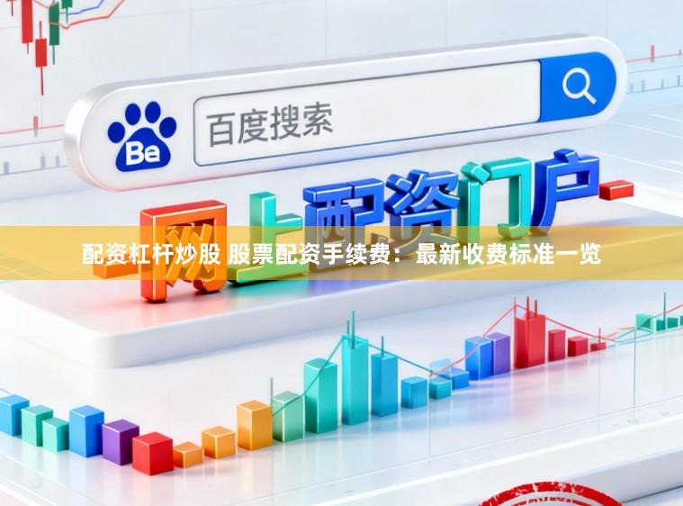 配资杠杆炒股 股票配资手续费:最新收费标准一览