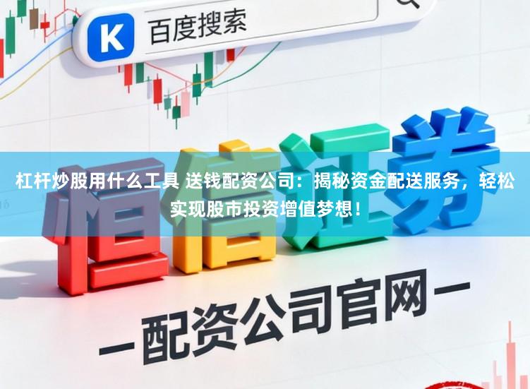 杠杆炒股用什么工具 送钱配资公司:揭秘资金配送服务,轻松实现股市投资增值梦想!