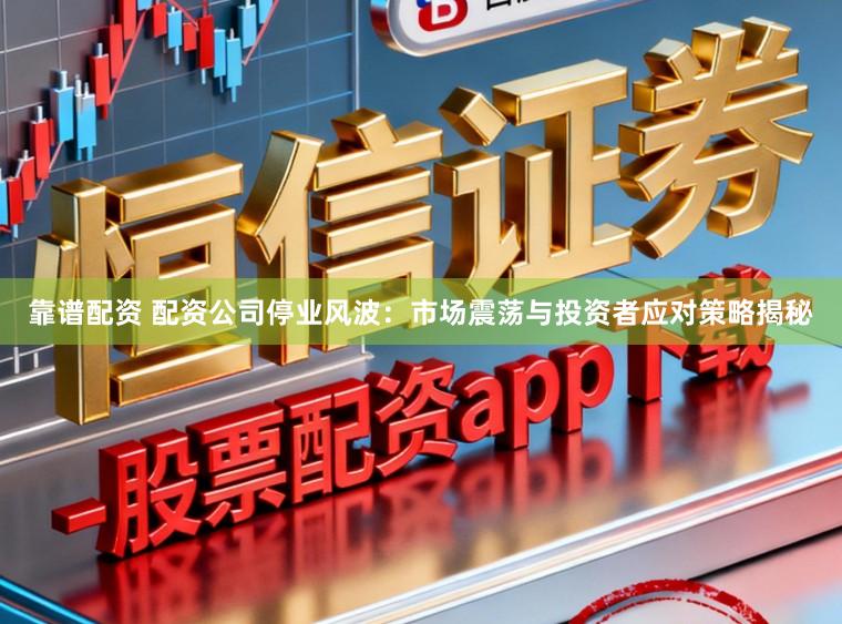 靠谱配资 配资公司停业风波:市场震荡与投资者应对策略揭秘
