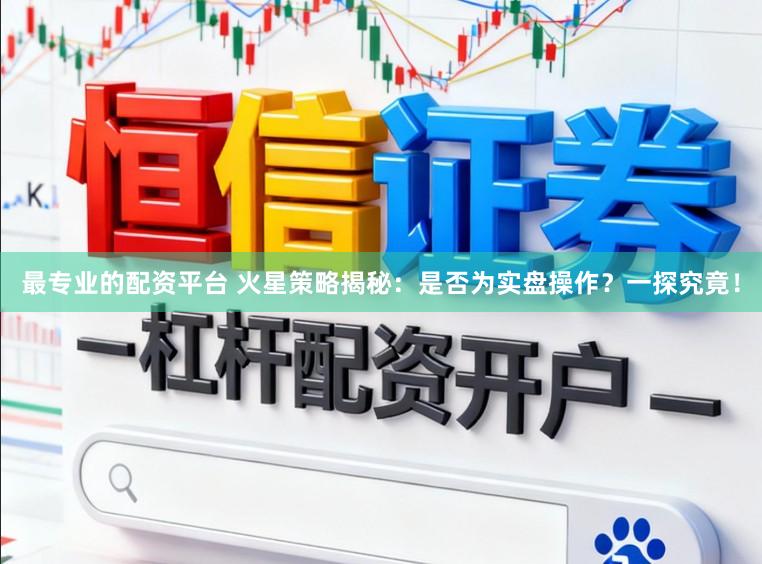 最专业的配资平台 火星策略揭秘:是否为实盘操作?一探究竟!