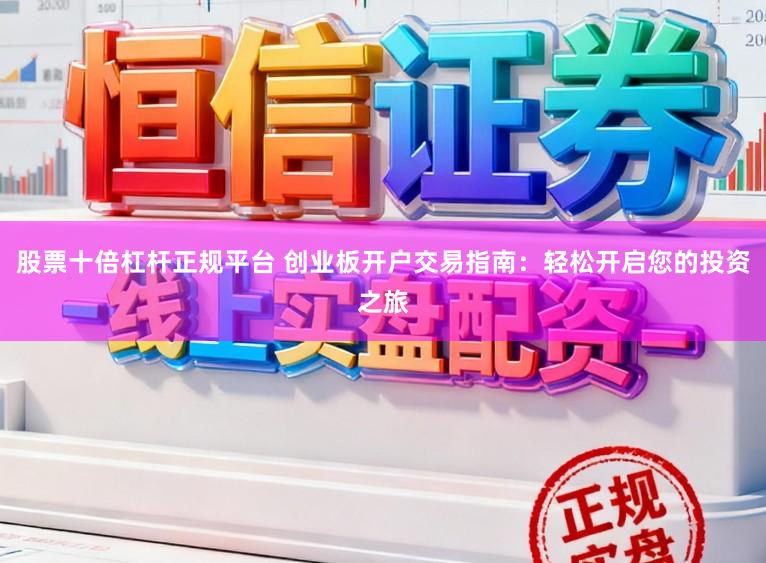 股票十倍杠杆正规平台 创业板开户交易指南:轻松开启您的投资之旅
