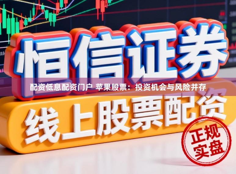 配资低息配资门户 苹果股票:投资机会与风险并存