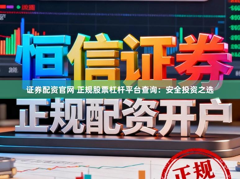 证券配资官网 正规股票杠杆平台查询：安全投资之选