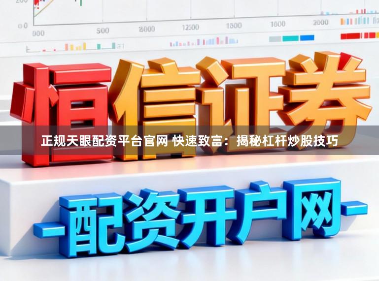 正规天眼配资平台官网 快速致富：揭秘杠杆炒股技巧
