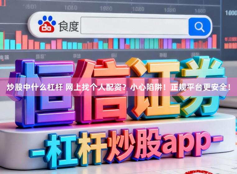 炒股中什么杠杆 网上找个人配资？小心陷阱！正规平台更安全！