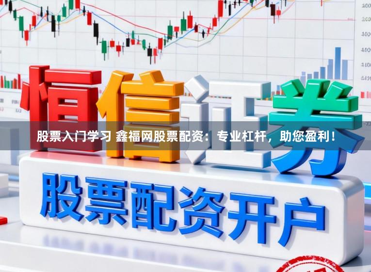 股票入门学习 鑫福网股票配资：专业杠杆，助您盈利！