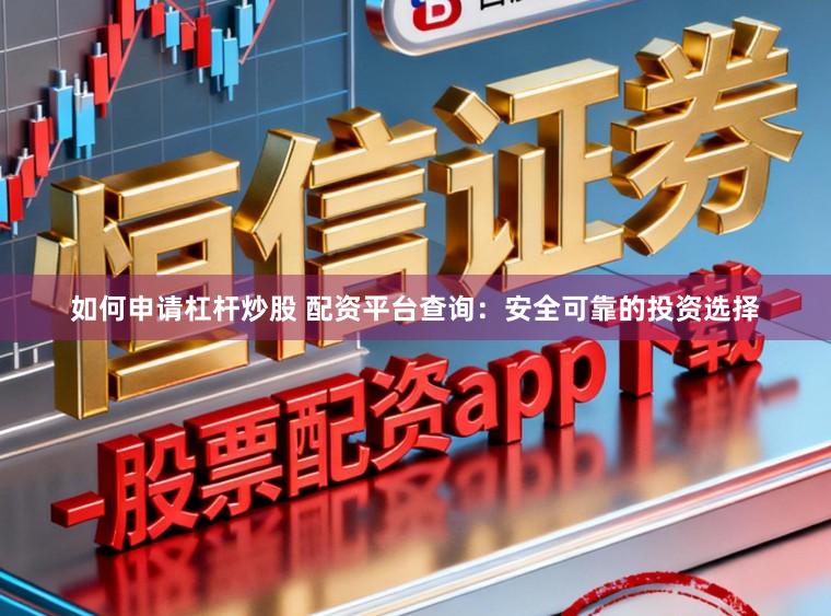 如何申请杠杆炒股 配资平台查询:安全可靠的投资选择