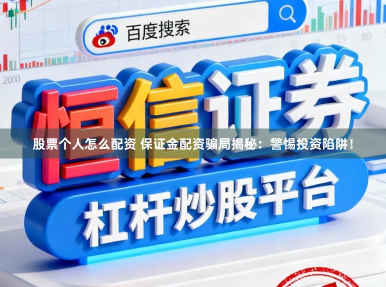 股票个人怎么配资 保证金配资骗局揭秘：警惕投资陷阱！