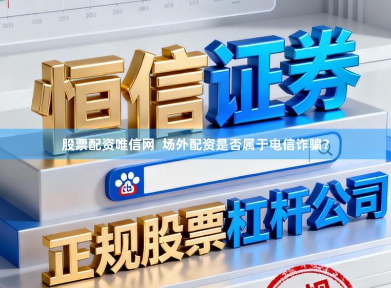股票配资唯信网  场外配资是否属于电信诈骗？