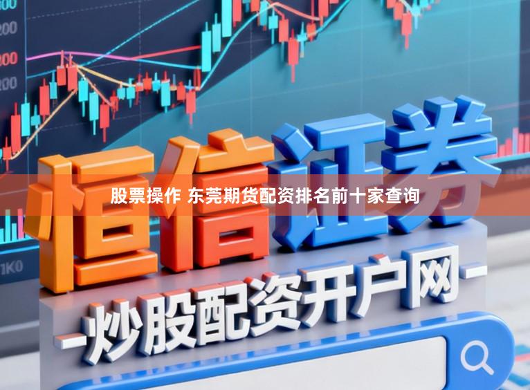股票操作 东莞期货配资排名前十家查询