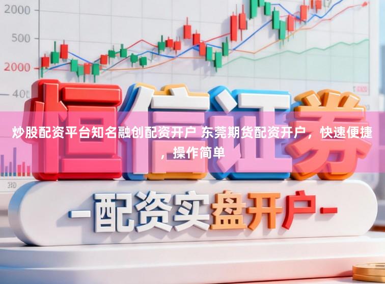 炒股配资平台知名融创配资开户 东莞期货配资开户，快速便捷，操作简单