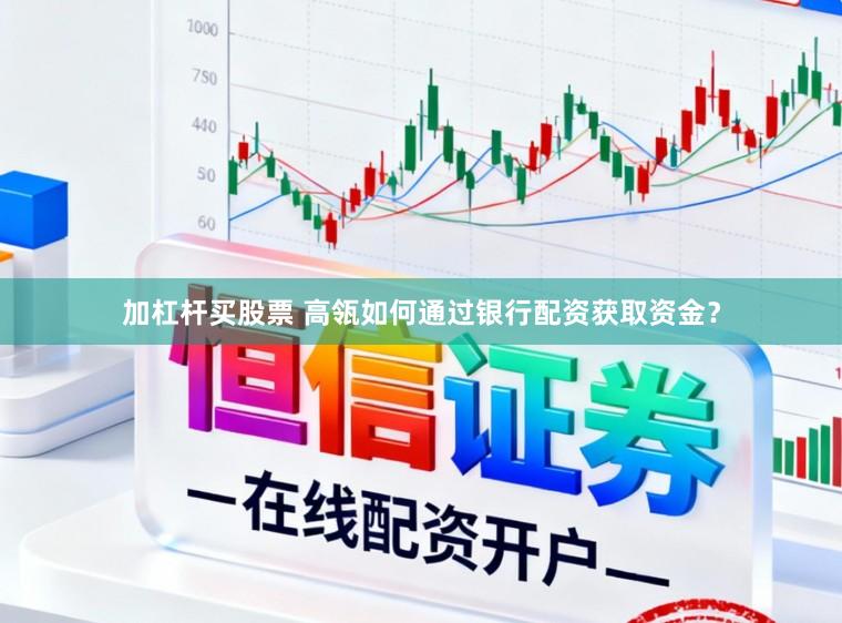 加杠杆买股票 高瓴如何通过银行配资获取资金？