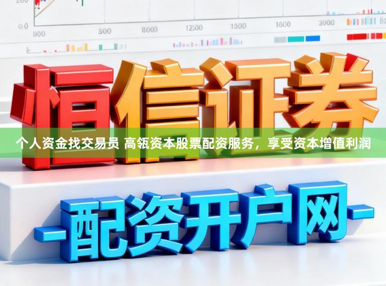 个人资金找交易员 高瓴资本股票配资服务，享受资本增值利润