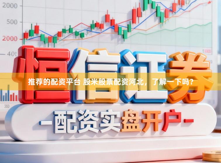 推荐的配资平台 股米股票配资河北，了解一下吗？