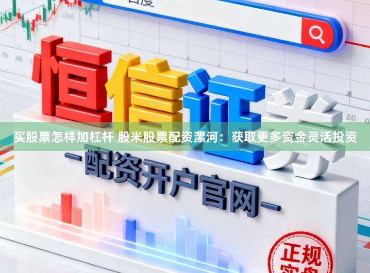 买股票怎样加杠杆 股米股票配资漯河：获取更多资金灵活投资