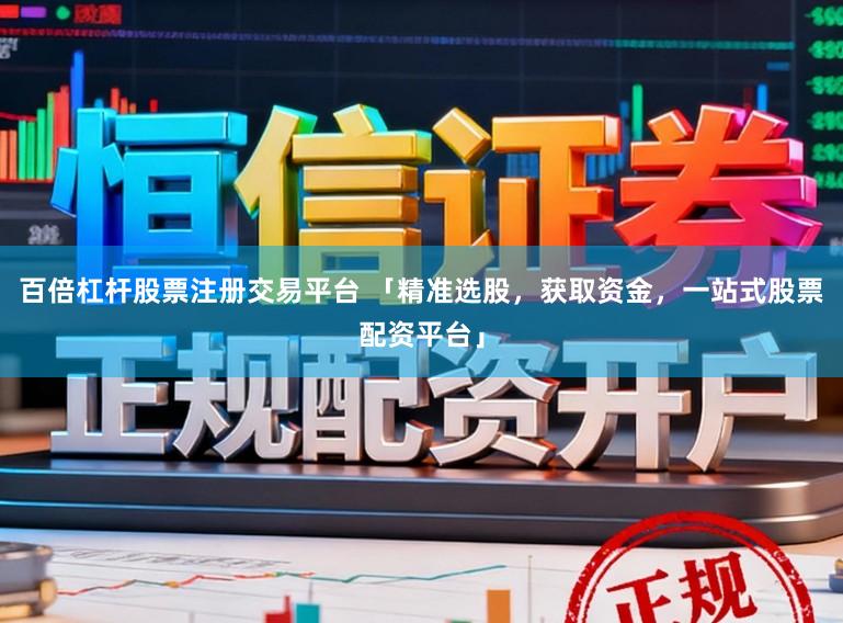 百倍杠杆股票注册交易平台 「精准选股，获取资金，一站式股票配资平台」