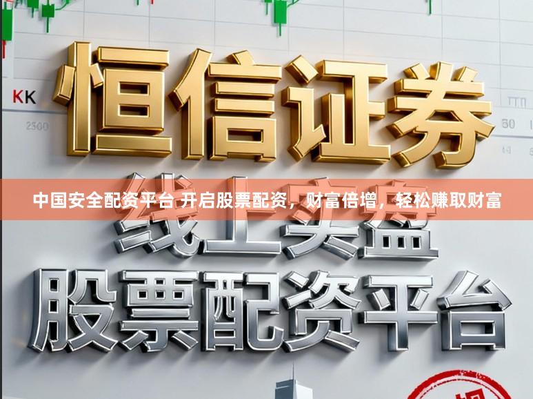 中国安全配资平台 开启股票配资，财富倍增，轻松赚取财富