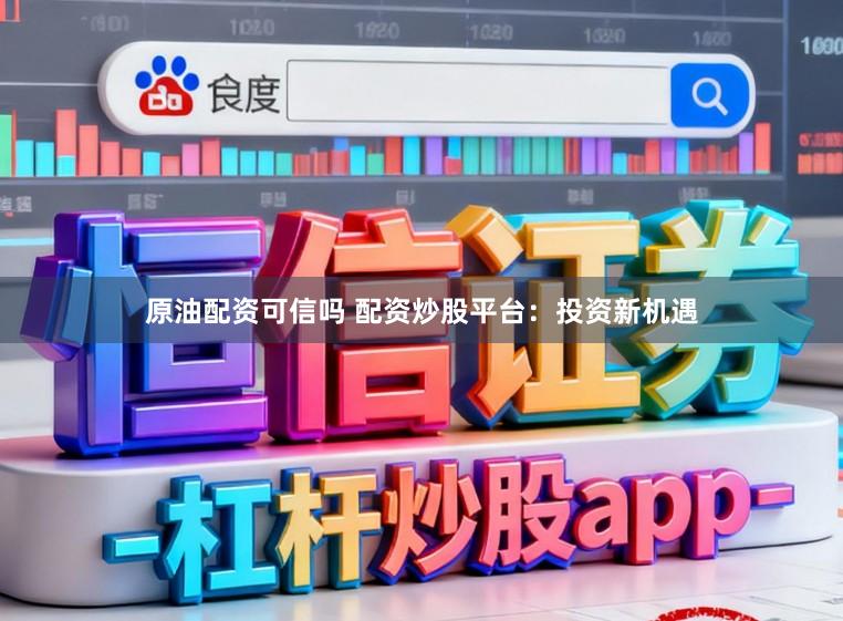 原油配资可信吗 配资炒股平台：投资新机遇