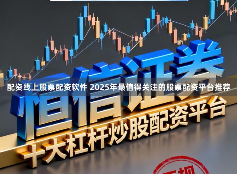 配资线上股票配资软件 2025年最值得关注的股票配资平台推荐