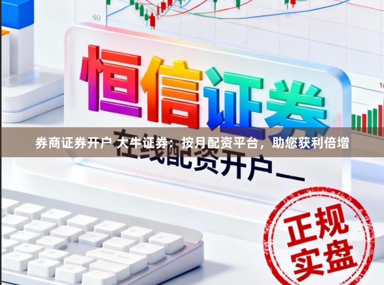 券商证券开户 大牛证券：按月配资平台，助您获利倍增