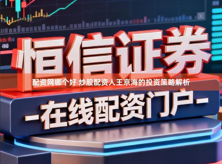 配资网哪个好 炒股配资人王京海的投资策略解析