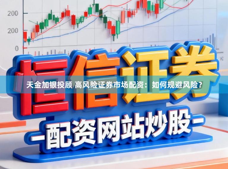天金加银投顾 高风险证券市场配资：如何规避风险？