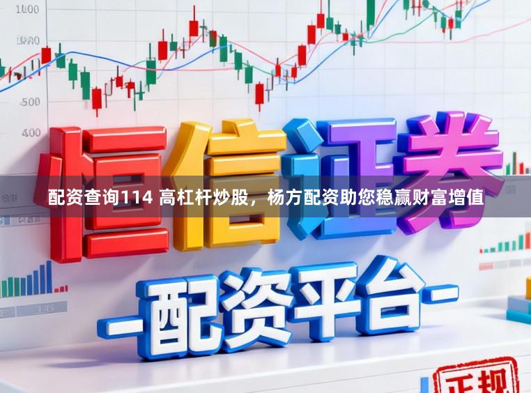 配资查询114 高杠杆炒股，杨方配资助您稳赢财富增值