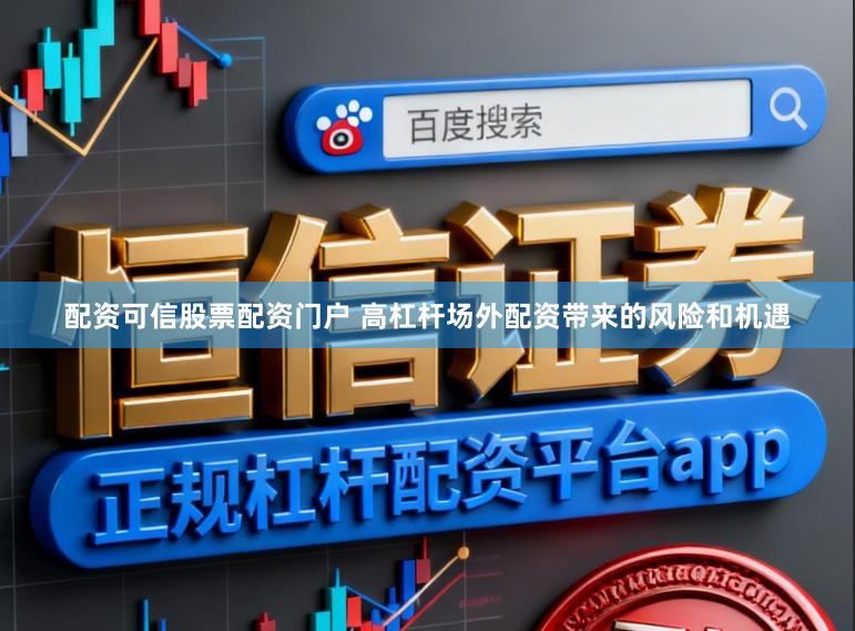 配资可信股票配资门户 高杠杆场外配资带来的风险和机遇