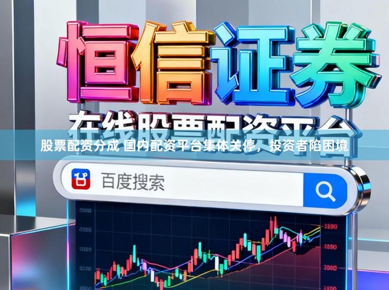 股票配资分成 国内配资平台集体关停，投资者陷困境