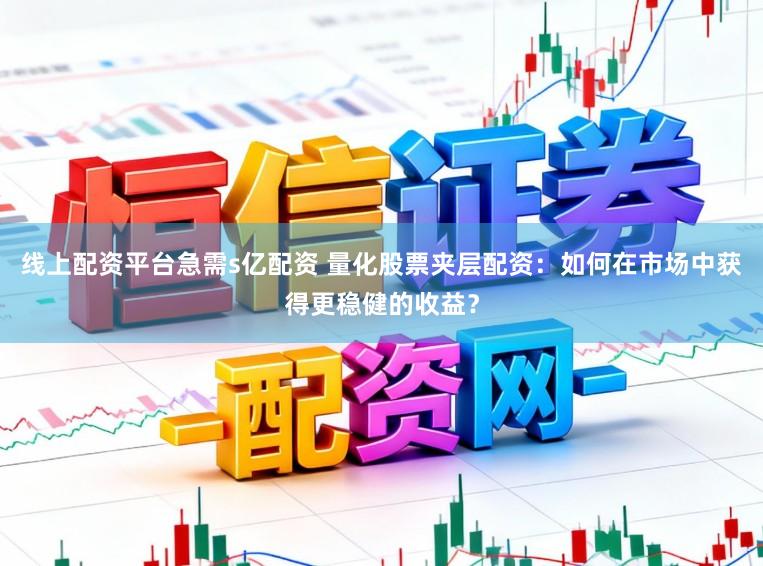 线上配资平台急需s亿配资 量化股票夹层配资：如何在市场中获得更稳健的收益？