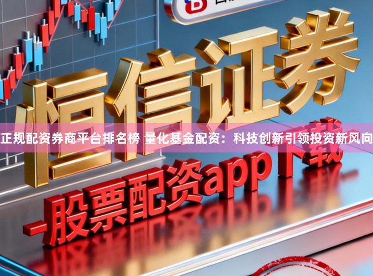 正规配资券商平台排名榜 量化基金配资:科技创新引领投资新风向