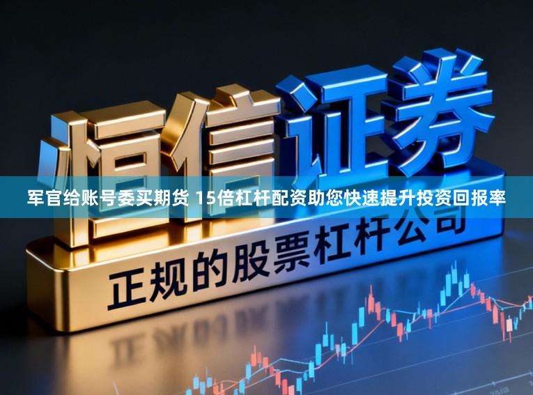 军官给账号委买期货 15倍杠杆配资助您快速提升投资回报率