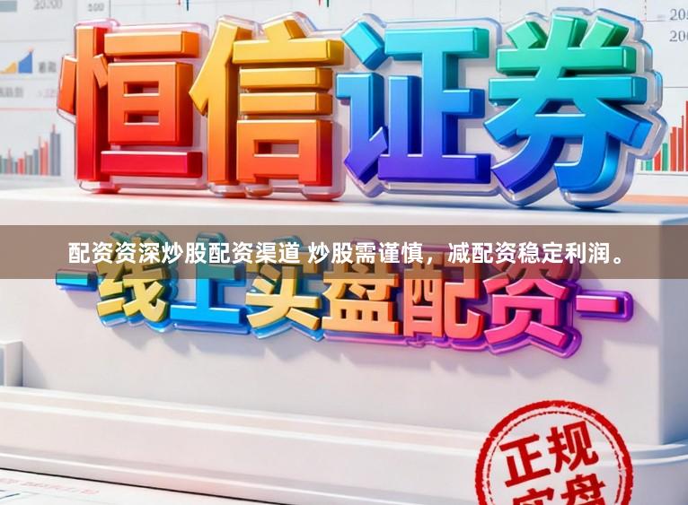 配资资深炒股配资渠道 炒股需谨慎，减配资稳定利润。