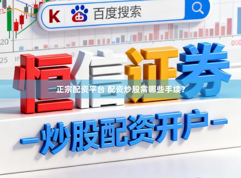 正宗配资平台 配资炒股需哪些手续？