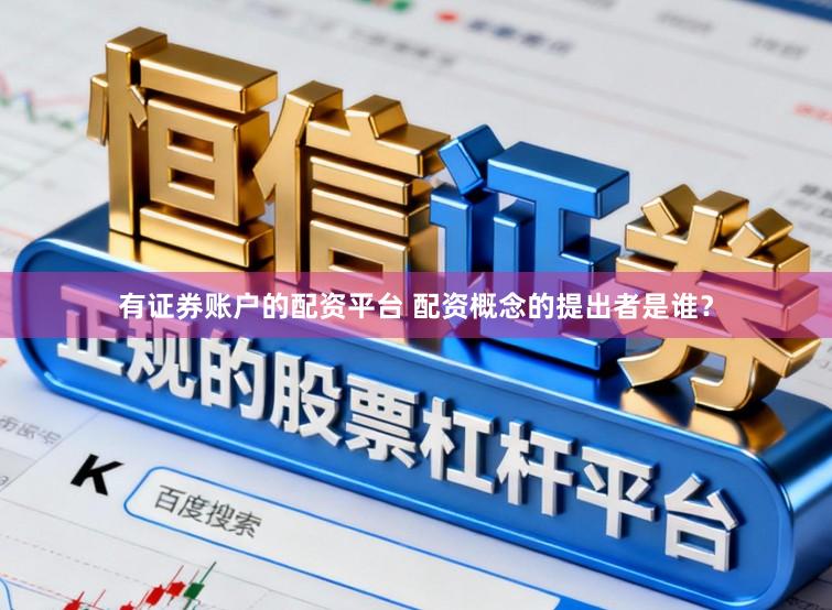 有证券账户的配资平台 配资概念的提出者是谁？