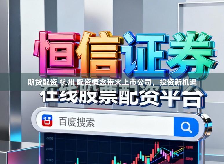 期货配资 杭州 配资概念带火上市公司，投资新机遇