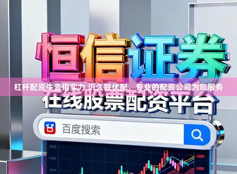 杠杆配资牛壹佰实力 识久联优配，专业的配资公司为您服务