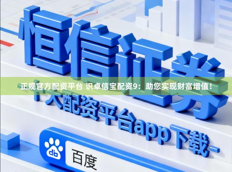 正规官方配资平台 识卓信宝配资9：助您实现财富增值！
