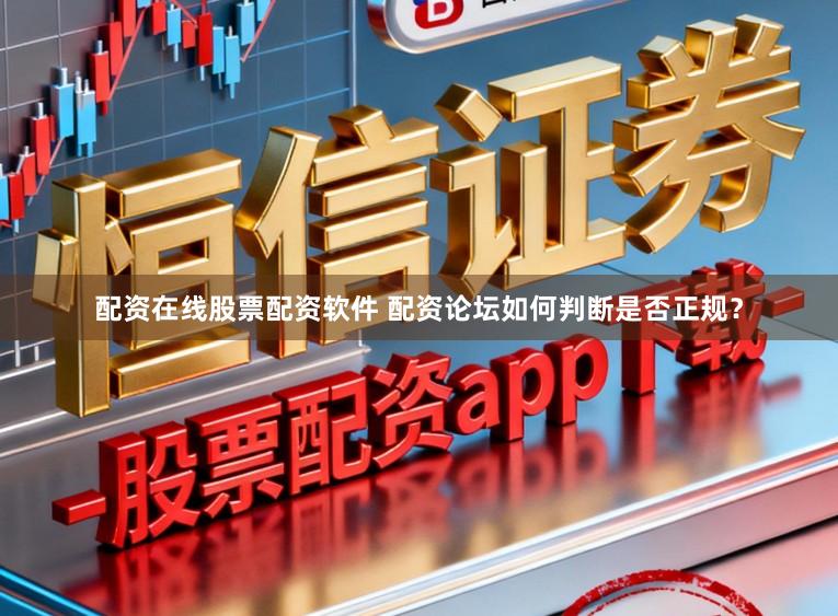 配资在线股票配资软件 配资论坛如何判断是否正规？