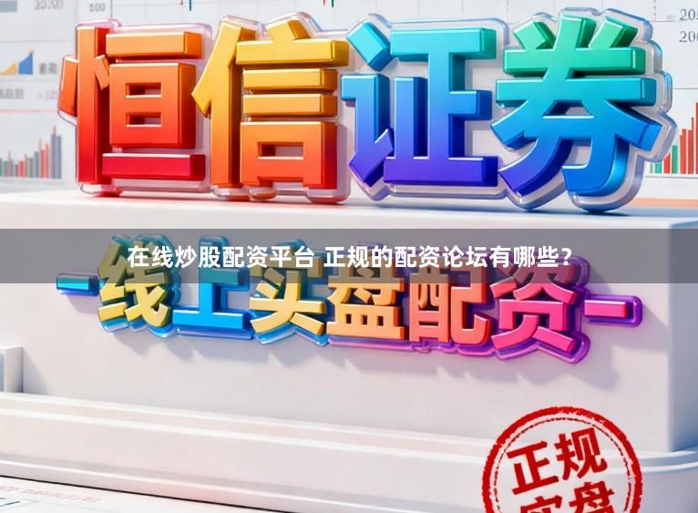 在线炒股配资平台 正规的配资论坛有哪些？