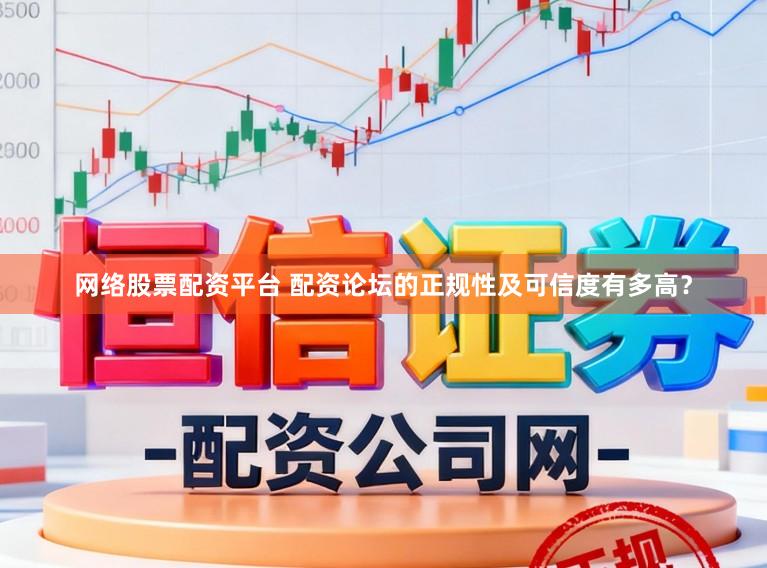 网络股票配资平台 配资论坛的正规性及可信度有多高？
